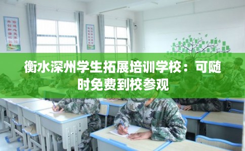 衡水深州学生拓展培训学校：可随时免费到校参观