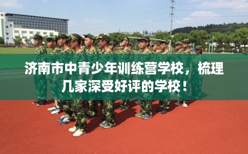 济南市中青少年训练营学校，梳理几家深受好评的学校！
