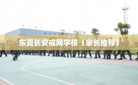 东莞长安戒网学校（家长推荐）