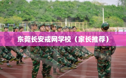 东莞长安戒网学校（家长推荐）