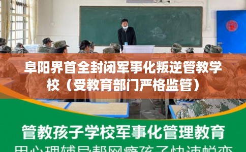 阜阳界首全封闭军事化叛逆管教学校（受教育部门严格监管）