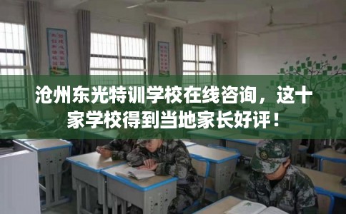 沧州东光特训学校在线咨询，这十家学校得到当地家长好评！