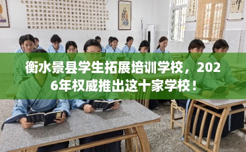 衡水景县学生拓展培训学校，2026年权威推出这十家学校！