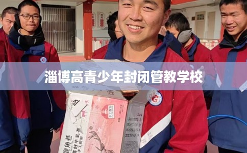 淄博高青少年封闭管教学校