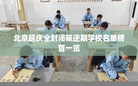 北京延庆全封闭叛逆期学校名单榜首一览