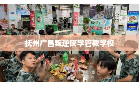 抚州广昌叛逆厌学管教学校