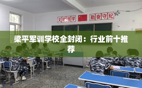梁平军训学校全封闭：行业前十推荐