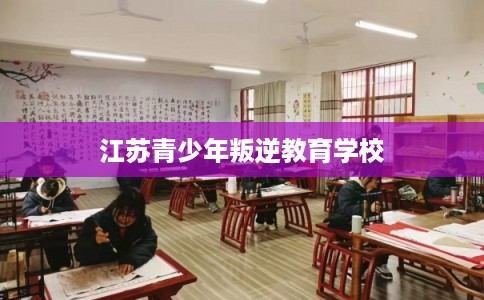 江苏青少年叛逆教育学校