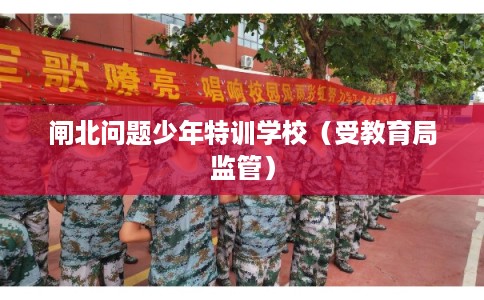 闸北问题少年特训学校（受教育局监管）