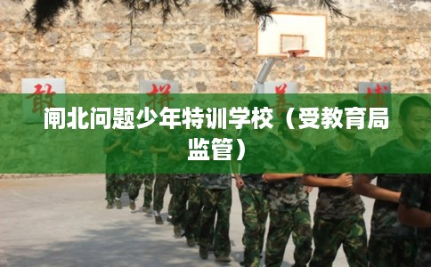 闸北问题少年特训学校（受教育局监管）