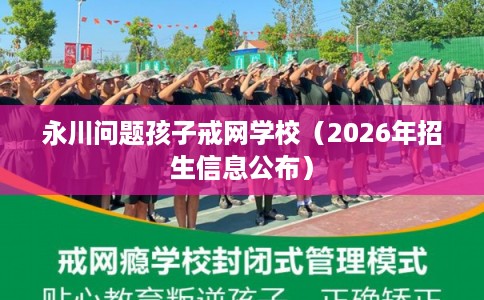 永川问题孩子戒网学校（2026年招生信息公布）
