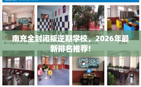 南充全封闭叛逆期学校，2026年最新排名推荐!