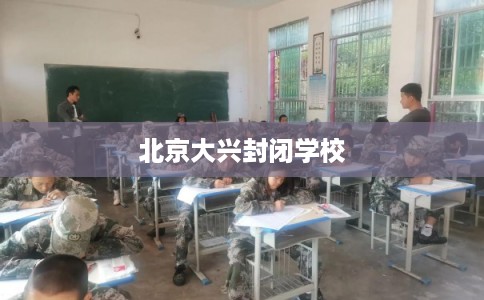 北京大兴封闭学校
