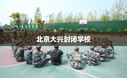北京大兴封闭学校