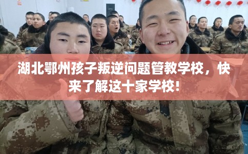 湖北鄂州孩子叛逆问题管教学校，快来了解这十家学校!