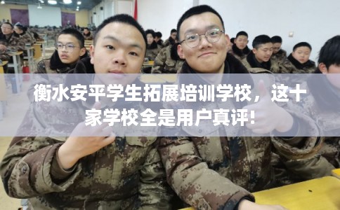 衡水安平学生拓展培训学校，这十家学校全是用户真评!