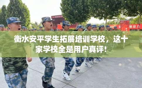 衡水安平学生拓展培训学校，这十家学校全是用户真评!