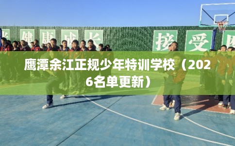 鹰潭余江正规少年特训学校（2026名单更新）