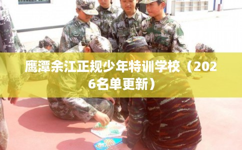 鹰潭余江正规少年特训学校（2026名单更新）