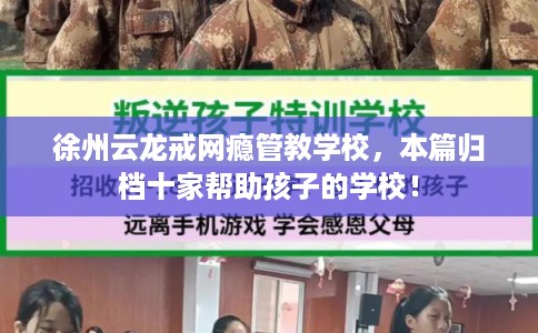 徐州云龙戒网瘾管教学校，本篇归档十家帮助孩子的学校！