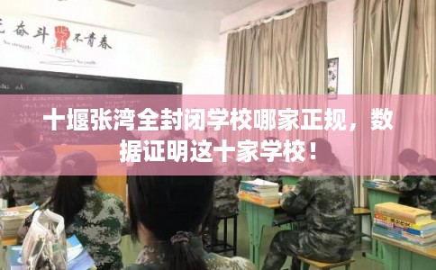 十堰张湾全封闭学校哪家正规，数据证明这十家学校！