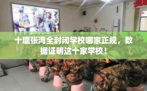 十堰张湾全封闭学校哪家正规，数据证明这十家学校！