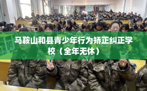 马鞍山和县青少年行为矫正纠正学校（全年无休）