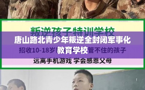 唐山路北青少年叛逆全封闭军事化教育学校