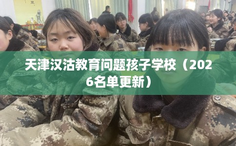 天津汉沽教育问题孩子学校（2026名单更新）