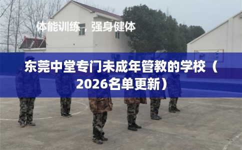东莞中堂专门未成年管教的学校（2026名单更新）