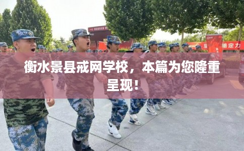 衡水景县戒网学校，本篇为您隆重呈现！