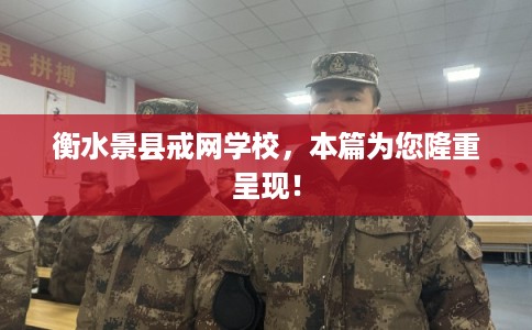 衡水景县戒网学校，本篇为您隆重呈现！