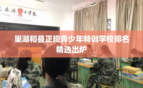 巢湖和县正规青少年特训学校排名精选出炉