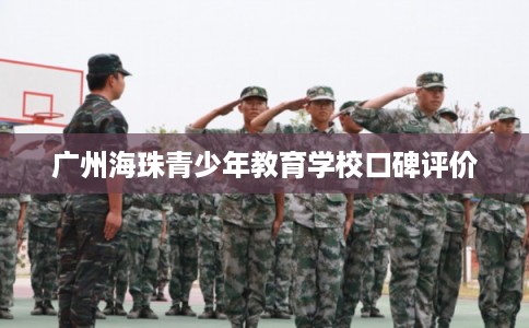 广州海珠青少年教育学校口碑评价