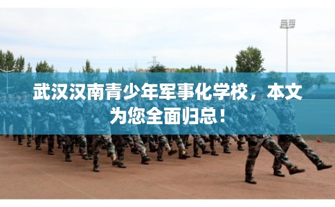 武汉汉南青少年军事化学校，本文为您全面归总！