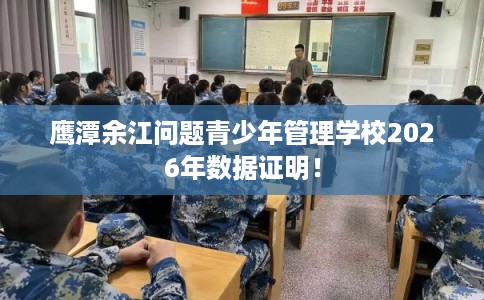 鹰潭余江问题青少年管理学校2026年数据证明！
