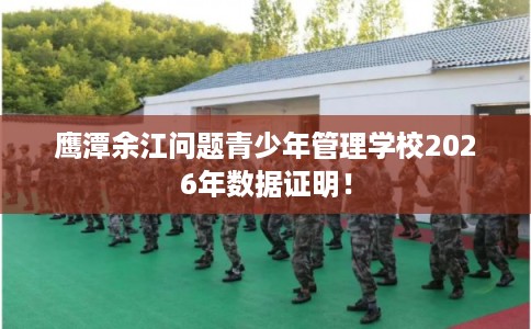 鹰潭余江问题青少年管理学校2026年数据证明！