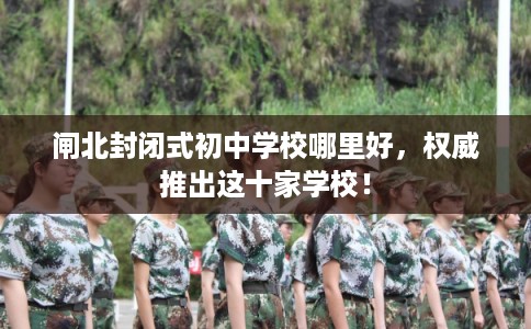 闸北封闭式初中学校哪里好，权威推出这十家学校！