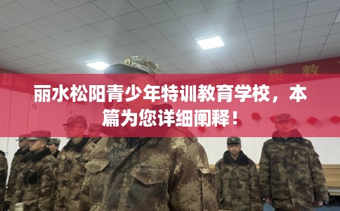 丽水松阳青少年特训教育学校，本篇为您详细阐释！