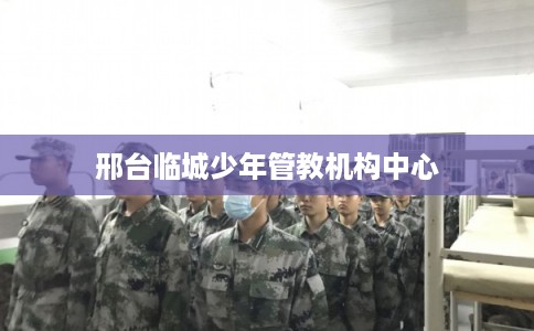 邢台临城少年管教机构中心