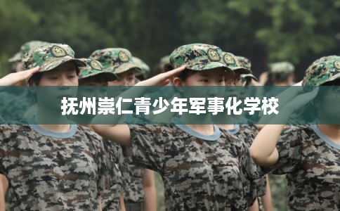抚州崇仁青少年军事化学校