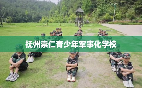 抚州崇仁青少年军事化学校