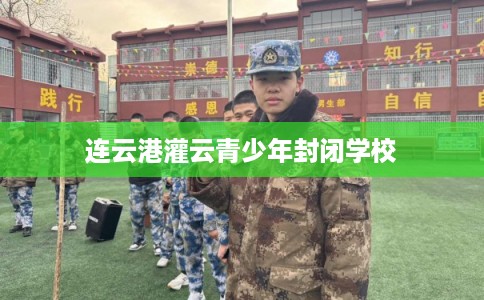 连云港灌云青少年封闭学校