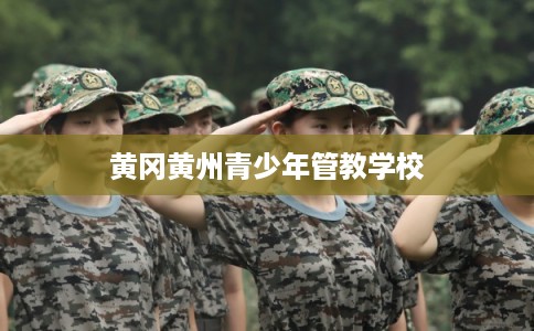 黄冈黄州青少年管教学校