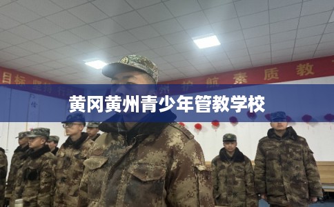 黄冈黄州青少年管教学校