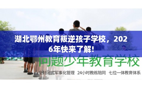 湖北鄂州教育叛逆孩子学校，2026年快来了解!