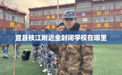 宜昌枝江附近全封闭学校在哪里