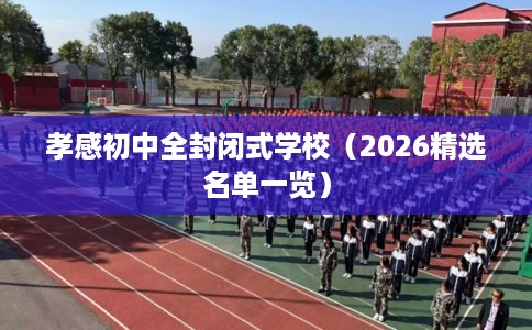孝感初中全封闭式学校（2026精选名单一览）