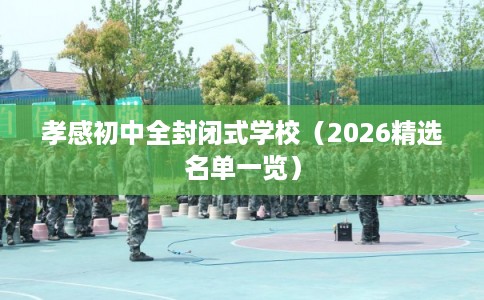 孝感初中全封闭式学校（2026精选名单一览）
