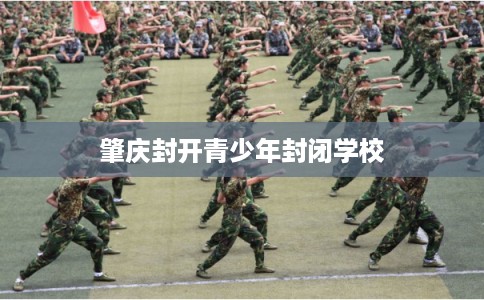 肇庆封开青少年封闭学校